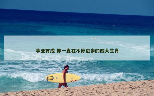 事业有成 却一直在不停进步的四大生肖