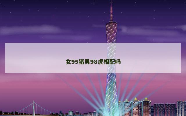 女95猪男98虎相配吗
