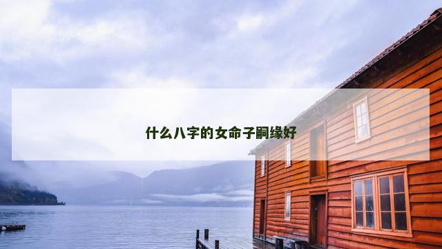 什么八字的女命子嗣缘好