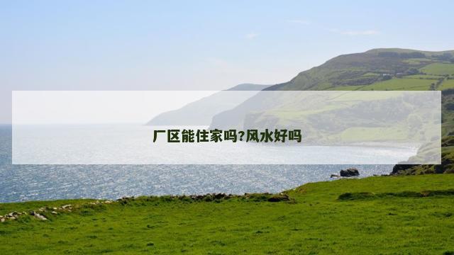 厂区能住家吗?风水好吗