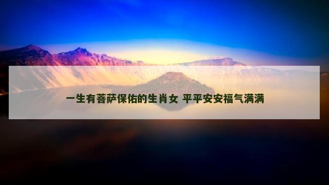 一生有菩萨保佑的生肖女 平平安安福气满满