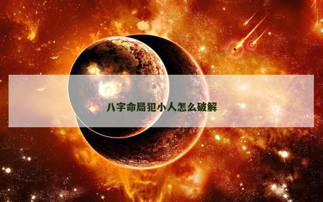 八字命局犯小人怎么破解