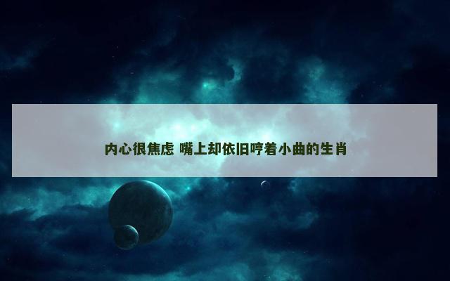 内心很焦虑 嘴上却依旧哼着小曲的生肖