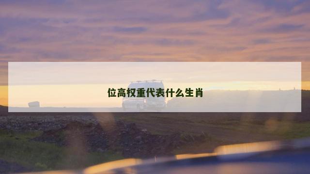 位高权重代表什么生肖