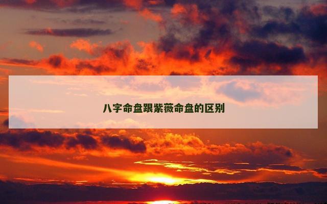八字命盘跟紫薇命盘的区别