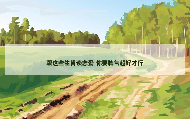 跟这些生肖谈恋爱 你要脾气超好才行