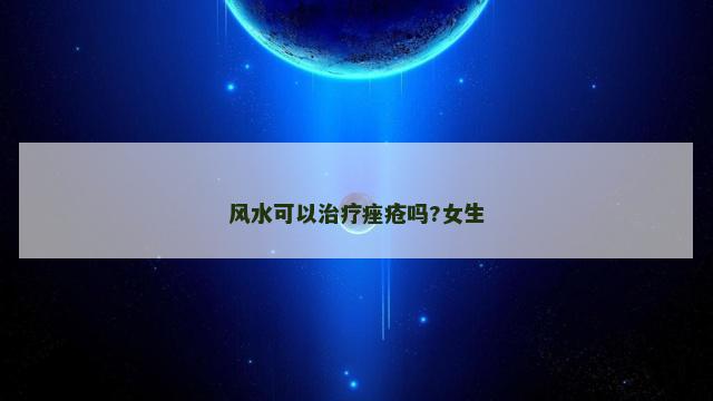 风水可以治疗痤疮吗?女生