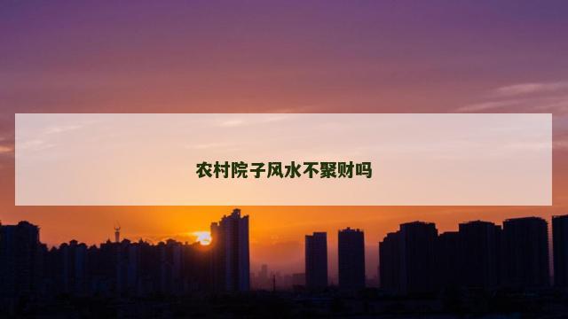 农村院子风水不聚财吗