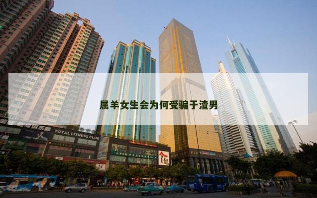 属羊女生会为何受骗于渣男