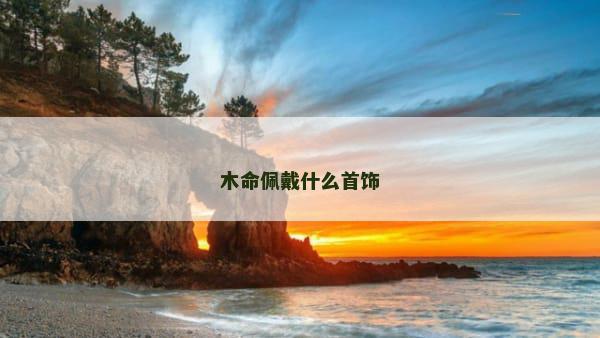 木命佩戴什么首饰
