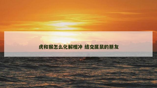 虎和猴怎么化解相冲 结交属鼠的朋友