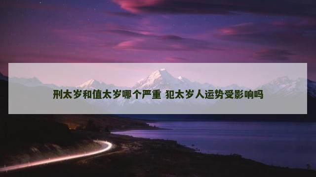刑太岁和值太岁哪个严重 犯太岁人运势受影响吗