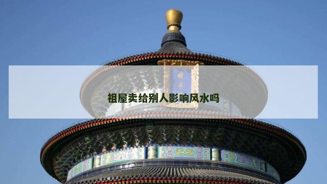 祖屋卖给别人影响风水吗