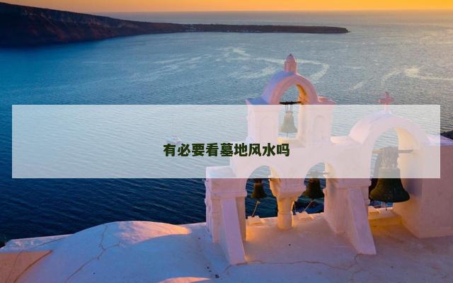 有必要看墓地风水吗
