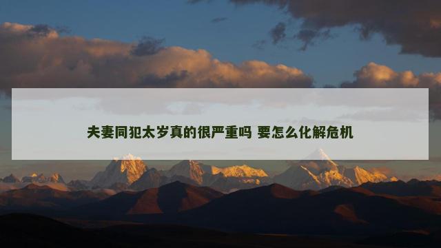 夫妻同犯太岁真的很严重吗 要怎么化解危机