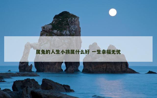 属兔的人生小孩属什么好 一生幸福无忧