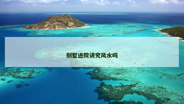 别墅进院讲究风水吗