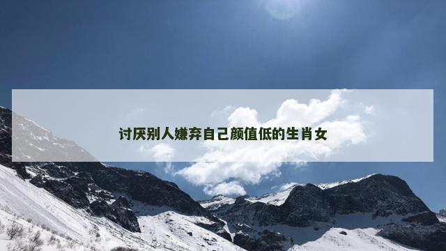 讨厌别人嫌弃自己颜值低的生肖女