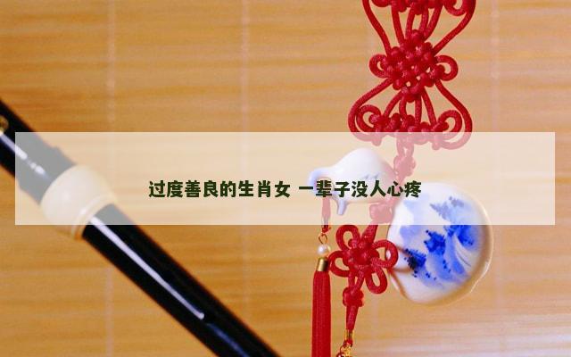 过度善良的生肖女 一辈子没人心疼