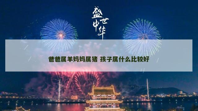 爸爸属羊妈妈属猪 孩子属什么比较好