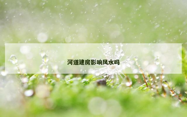 河道建房影响风水吗