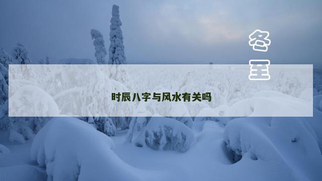 时辰八字与风水有关吗