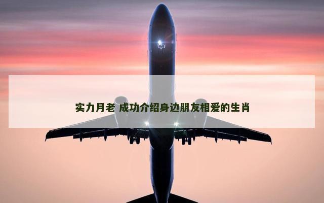 实力月老 成功介绍身边朋友相爱的生肖