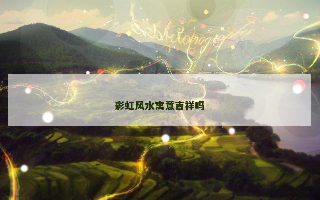 彩虹风水寓意吉祥吗