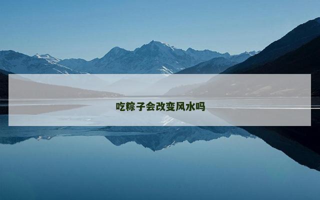 吃粽子会改变风水吗