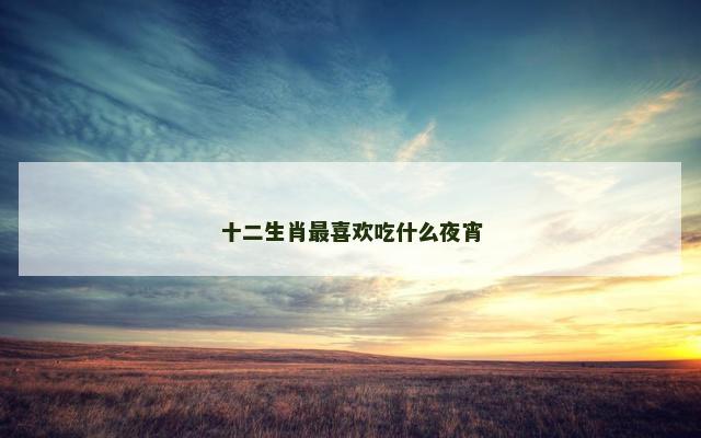 十二生肖最喜欢吃什么夜宵