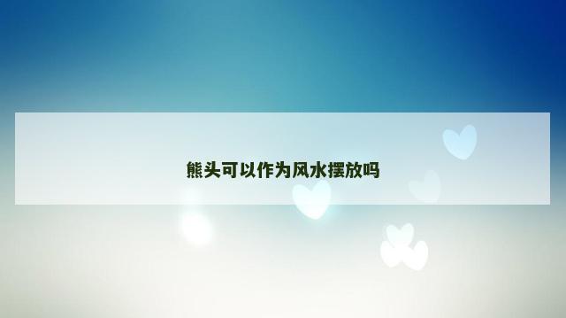 熊头可以作为风水摆放吗