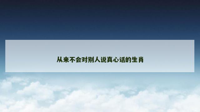 从来不会对别人说真心话的生肖