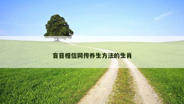 盲目相信网传养生方法的生肖