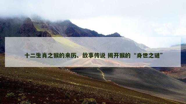 十二生肖之猴的来历、故事传说 揭开猴的“身世之谜”