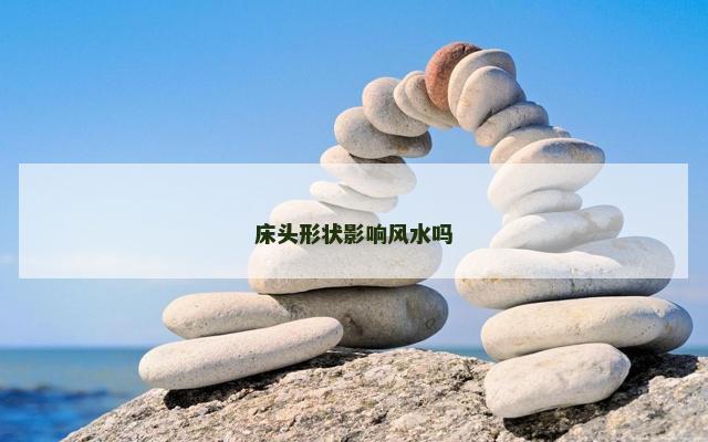 床头形状影响风水吗