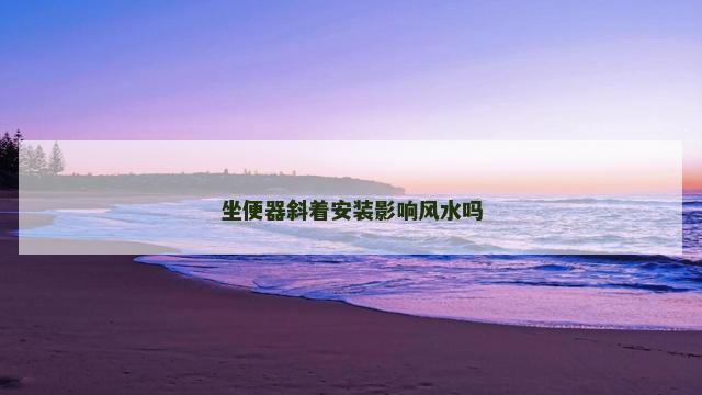 坐便器斜着安装影响风水吗
