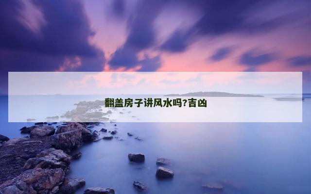 翻盖房子讲风水吗?吉凶