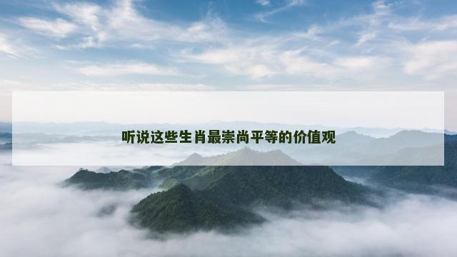 听说这些生肖最崇尚平等的价值观
