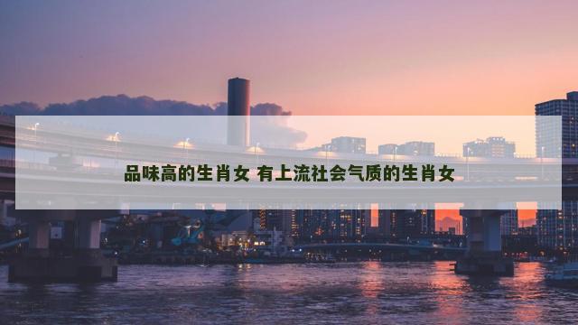 品味高的生肖女 有上流社会气质的生肖女