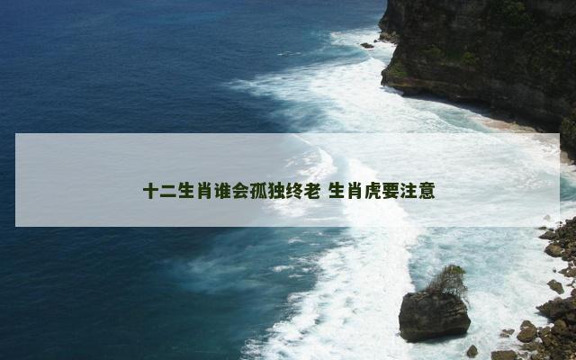 十二生肖谁会孤独终老 生肖虎要注意