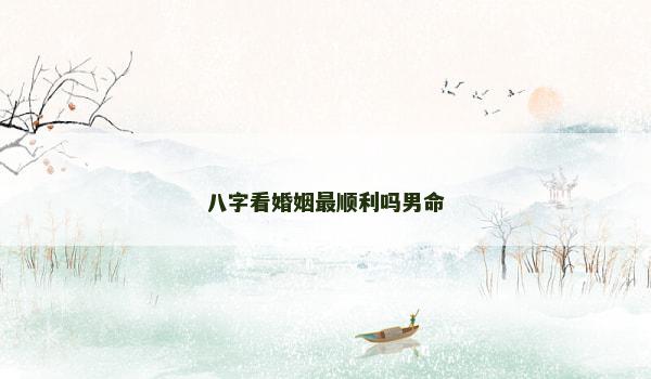 八字看婚姻最顺利吗男命