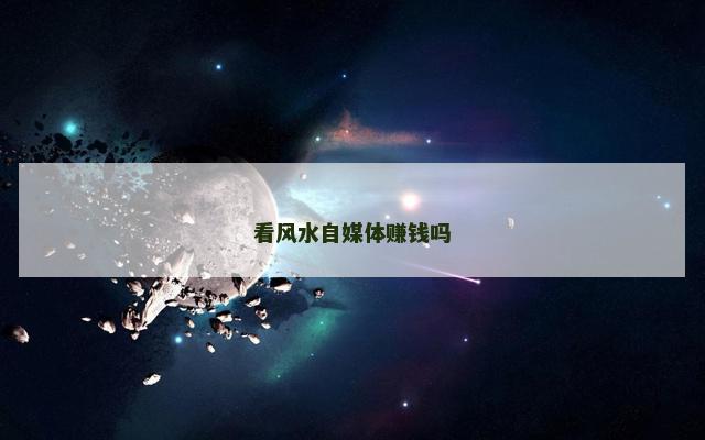 看风水自媒体赚钱吗