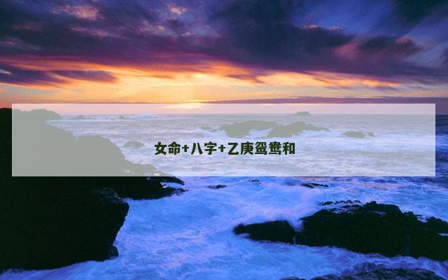 女命+八字+乙庚鸳鸯和