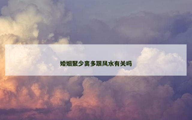 婚姻聚少离多跟风水有关吗