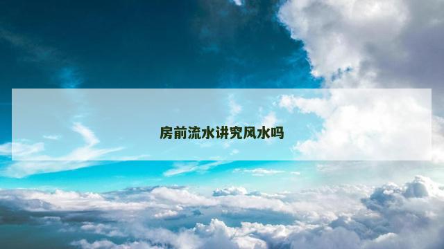 房前流水讲究风水吗