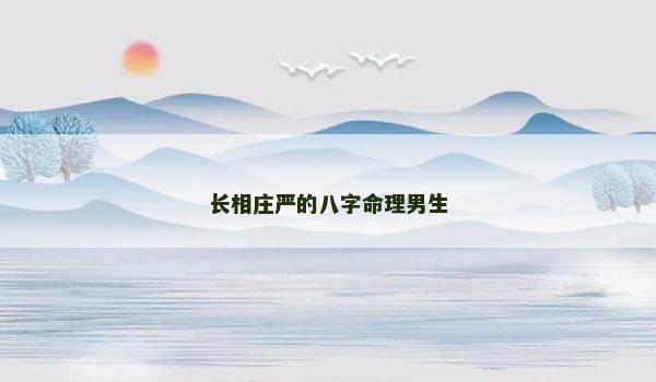 长相庄严的八字命理男生