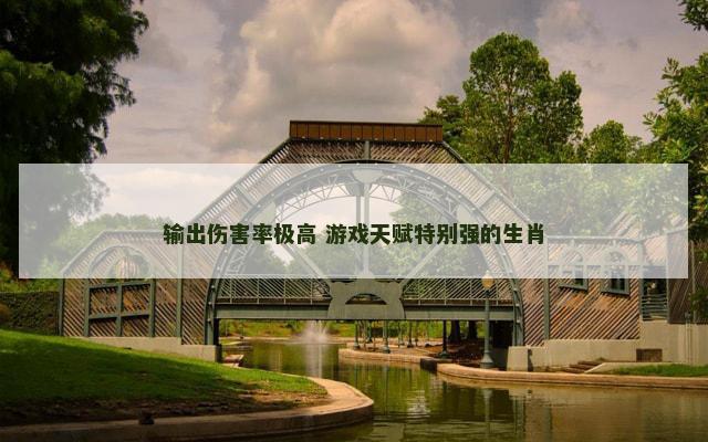 输出伤害率极高 游戏天赋特别强的生肖