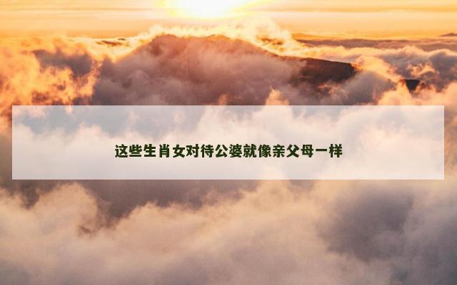 这些生肖女对待公婆就像亲父母一样