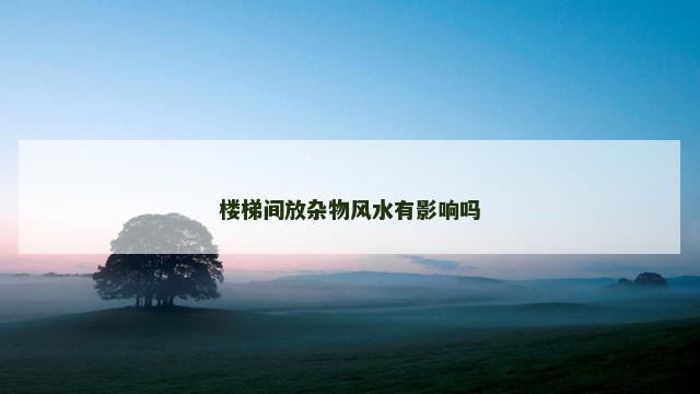 楼梯间放杂物风水有影响吗