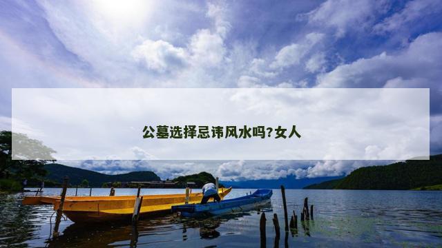 公墓选择忌讳风水吗?女人